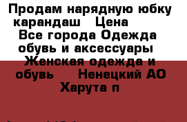 Продам нарядную юбку-карандаш › Цена ­ 700 - Все города Одежда, обувь и аксессуары » Женская одежда и обувь   . Ненецкий АО,Харута п.